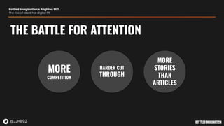 MORE
COMPETITION
HARDER CUT
THROUGH
MORE
STORIES
THAN
ARTICLES
THE BATTLE FOR ATTENTION
Bottled Imagination x Brighton SEO
The rise of black hat digital PR
@JJHB92
 