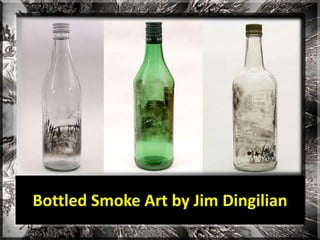 Bottled Smoke Art by Jim Dingilian
 