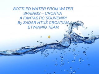 BOTTLED WATER FROM WATER
SPRINGS – CROATIA
A FANTASTIC SOUVENIR!
By ZADAR HTUŠ CROATIAN
ETWINNIG TEAM

Page 1

 