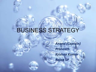 BUSINESS STRATEGY
Anand (Captain)
Praneeth
Krishna Kumar
Rajan SP

 