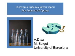 Οικονομία Εμφιαλωμένου νερού
Ένα Ευρωπαϊκό όραμα
A.Díaz
M. Salgot
University of Barcelona
 