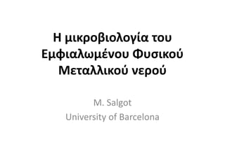 Η μικροβιολογία του
Εμφιαλωμένου Φυσικού
Μεταλλικού νερού
M. Salgot
University of Barcelona
 