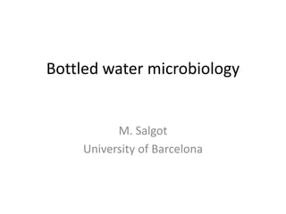 Bottled water microbiology
M. Salgot
University of Barcelona
 