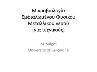 Μικροβιολογία
Εμφιαλωμένου Φυσικού
Μεταλλικού νερού
(για τεχνικούς)
M. Salgot
University of Barcelona
 