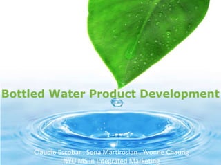 Claudia Escobar . Sona Martirosian . Yvonne Chaung
NYU MS in Integrated Marketing
Bottled Water Product Development
 