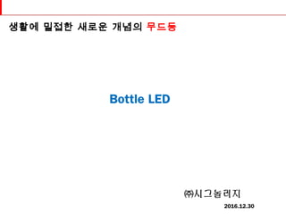 0
Bottle LED
㈜시그놀러지
2016.12.30
생활에 밀접한 새로운 개념의 무드등
 