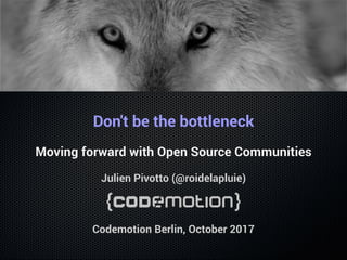 Don't be the bottleneck
Moving forward with Open Source Communities
Julien Pivotto (@roidelapluie)
Codemotion Berlin, October 2017
 