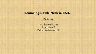 Removing Bottle Neck in RMG
Made By
Md. Mainul Islam
Executive-IE
Dekko Knitwears Ltd.
 