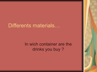 Differents materials… In wich container are the drinks you buy ? 