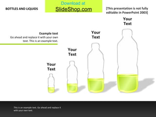 Your Text Your Text Your Text Your Text BOTTLES AND LIQUIDS This is an example text. Go ahead and replace it with your own text. [This presentation is not fully editable in PowerPoint 2003] Example text Go ahead and replace it with your own text. This is an example text. 