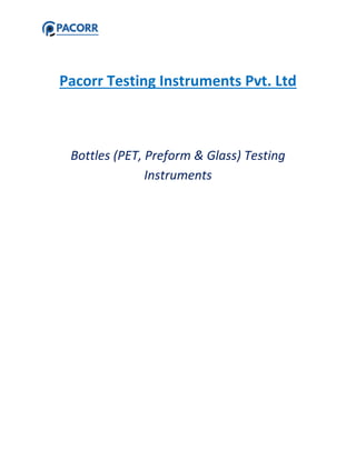 Pacorr Testing Instruments Pvt. Ltd
Bottles (PET, Preform & Glass) Testing
Instruments
 
