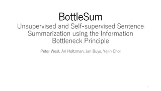 BottleSum
Unsupervised and Self-supervised Sentence
Summarization using the Information
Bottleneck Principle
Peter West, Ari Holtzman, Jan Buys, Yejin Choi
1
 