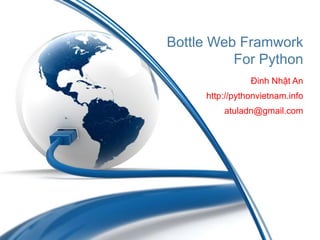 Bottle Web Framwork
For Python
Đinh Nhật An
http://pythonvietnam.info
atuladn@gmail.com
 