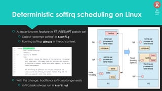 Deterministic softirq scheduling on Linux
 A lesser known feature in RT_PREEMPT patch-set
 Called “preempt softirq” in Kconfig
 Running softirqs always in thread context.
 With this change, traditional softirq no longer exists
 softirq tasks always run in ksoftirqd
24
Mins
left
 