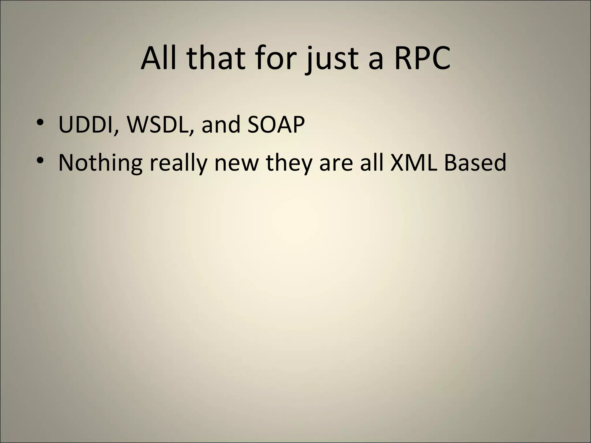 All that for just a RPC UDDI, WSDL, and SOAP Nothing really new they are all XML Based 