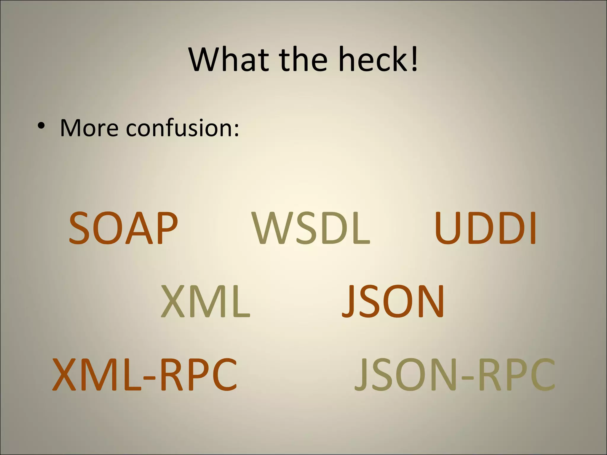 What the heck! More confusion: SOAP WSDL UDDI XML JSON XML-RPC JSON-RPC 