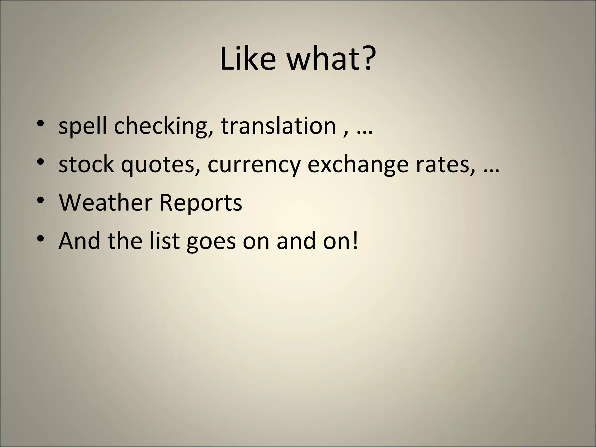 Like what? spell checking, translation , … stock quotes, currency exchange rates, … Weather Reports And the list goes on and on! 