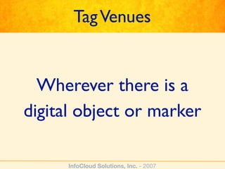 Tag Venues


  Wherever there is a
digital object or marker

      InfoCloud Solutions, Inc. - 2007