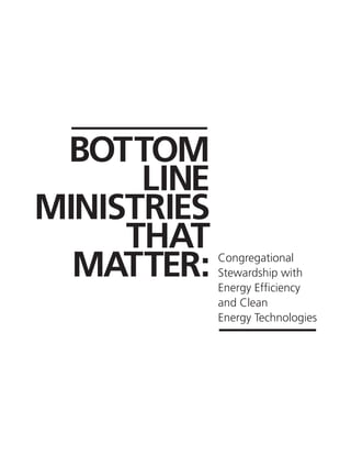Bottom
      Line
Ministries
     That
  Matter:    Congregational
             Stewardship with
             Energy Efficiency
             and Clean
             Energy Technologies
 