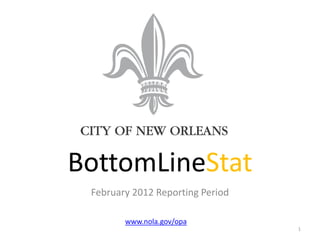 BottomLineStat
 February 2012 Reporting Period

        www.nola.gov/opa
                                  1
 