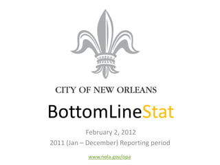 BottomLineStat
            February 2, 2012
2011 (Jan – December) Reporting period
            www.nola.gov/opa
 