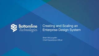 Creating and Scaling an
Enterprise Design System
Brian McLaughlin
Chief Experience Officer
 