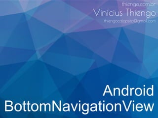 Android
BottomNavigationView
thiengo.com.br
Vinícius Thiengo
thiengocalopsita@gmail.com
 