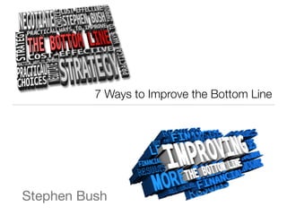 Stephen Bush
7 Ways to Improve the Bottom Line
 