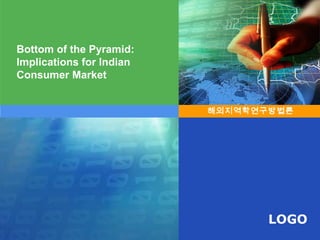 Bottom of the Pyramid:
Implications for Indian
Consumer Market


                          해외지역학연구방법론




                                 LOGO
 