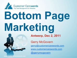 Bottom Page
Marketing
    Antwerp, Dec 2, 2011

    Gerry McGovern
    gerry@customercarewords.com
    www.customercarewords.com
    @gerrymcgovern
 