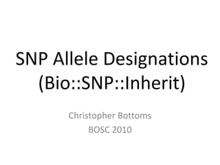 SNP Allele Designations (Bio::SNP::Inherit) Christopher Bottoms BOSC 2010 