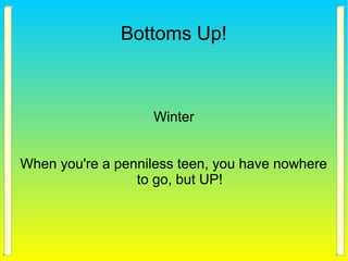 Bottoms Up!
Winter
When you're a penniless teen, you have nowhere
to go, but UP!
 