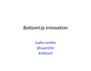 BottomUp Innovation 

     Sudha Jamthe  
      @sujamthe 
       #140conf  
 