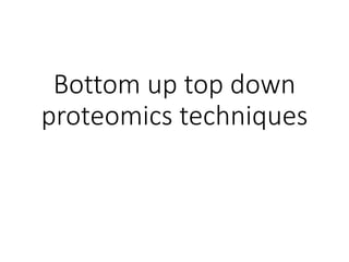 Bottom up top down
proteomics techniques
 