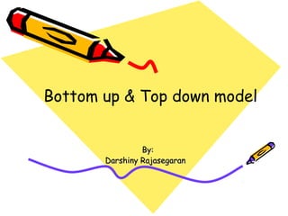 Bottom up & Top down model 
BByy:: 
DDaarrsshhiinnyy RRaajjaasseeggaarraann 
 