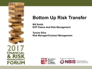 Bottom Up Risk Transfer
Bill Smith
EVP Claims And Risk Management
Tyrone Silva
Risk Manager/Contract Management
 