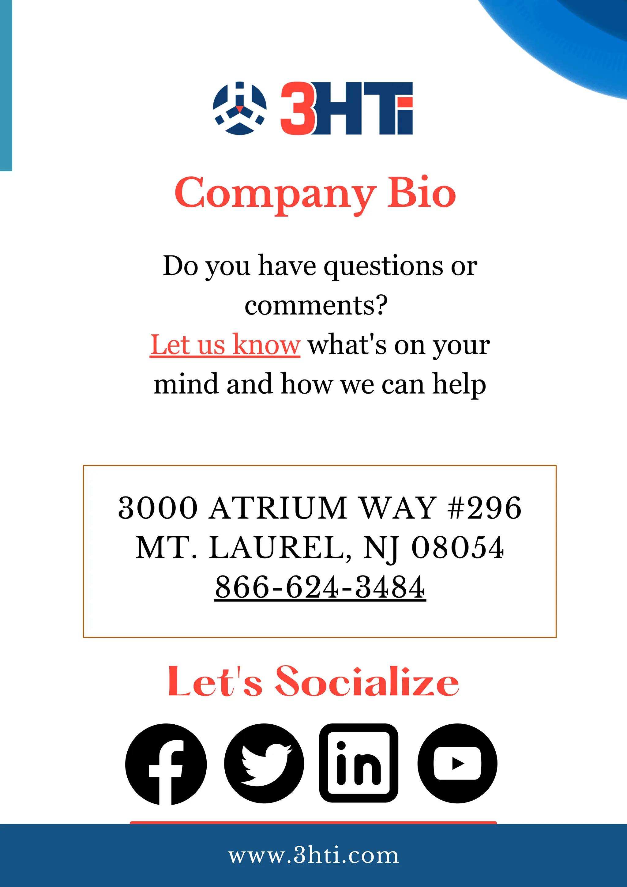 Let's Socialize
3000 ATRIUM WAY #296
MT. LAUREL, NJ 08054
866-624-3484
Company Bio
Do you have questions or
comments?
Let us know what's on your
mind and how we can help
www.3hti.com
 