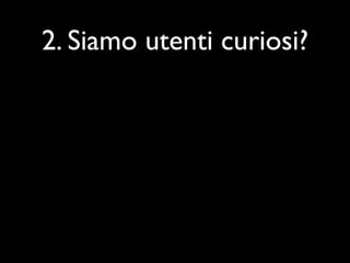 2. Siamo utenti curiosi?
 