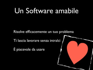 Un Software amabile

Risolve efﬁcacemente un tuo problema

Ti lascia lavorare senza intralci

È piacevole da usare
 