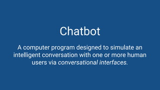 David Pichsenmeister
@3x14159265
Chatbot
A computer program designed to simulate an
intelligent conversation with one or more human
users via conversational interfaces.
 
