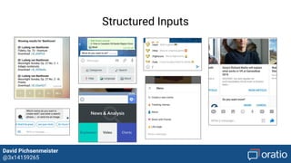 David Pichsenmeister
@3x14159265
Structured Inputs
1) Enriched UI Elements
Predefined templates and elements can be used to enrich UI and UX within
conversation
2) Specific to every messaging network
Quick replies, buttons, persistent menus, list templates, carousels, ...
3) Supportive conversation
Structured inputs are used to support user flows & shortcuts, advance user
input and minimize typing effort for users
 