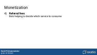 David Pichsenmeister
@3x14159265
Monetization
4) Referral fees
Bots helping to decide which service to consume
 