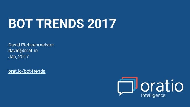David Pichsenmeister
@3x14159265
BOT TRENDS 2017
David Pichsenmeister
david@orat.io
Jan, 2017
Intelligence
orat.io/bot-tre...