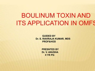 BOULINUM TOXIN AND
ITS APPLICATION IN OMFS
GUIDED BY
Dr. S. RAVIRAJA KUMAR, MDS
PROF&HOD
PRESNTED BY
Dr. V. ANUSHA
II YR PG
 