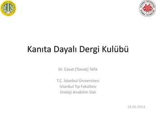 Kanıta Dayalı Dergi Kulübü
Dr. Cevat (Tzevat) Tefik
T.C. İstanbul Üniversitesi
İstanbul Tıp Fakültesi
Üroloji Anabilim Dalı
18.06.2014
 