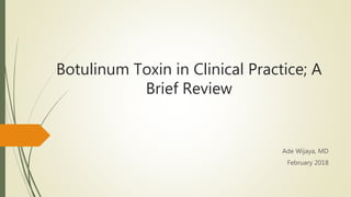 Botulinum Toxin in Clinical Practice; A
Brief Review
Ade Wijaya, MD
February 2018
 