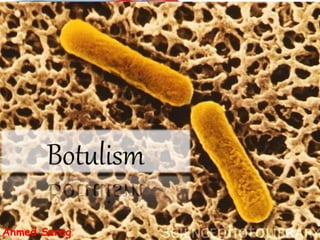 Botulism
Definition
Types
Seriousness
Mechanism of
Action
Signs and
Symptoms
Diagnosis
Treatment
Complications
Prevention
Supportive measures
Decontamination
Antidotes
Supportive measuresDecontaminationAntidotes
Ahmed Serag
 