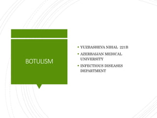 BOTULISM
 YUZBASHEVA NIHAL 221B
 AZERBAIJAN MEDICAL
UNIVERSITY
 INFECTIOUS DISEASES
DEPARTMENT
 