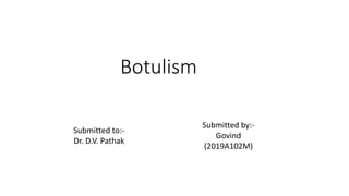 Botulism
Submitted to:-
Dr. D.V. Pathak
Submitted by:-
Govind
(2019A102M)
 