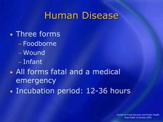 Center for Food Security and Public Health
Iowa State University 2004
Human Disease
• Three forms
− Foodborne
− Wound
− Infant
• All forms fatal and a medical
emergency
• Incubation period: 12-36 hours
 